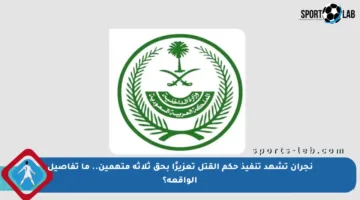 نجران تشهد تنفيذ حكم القتل تعزيرًا بحق ثلاثة متهمين.. ما تفاصيل الواقعة؟